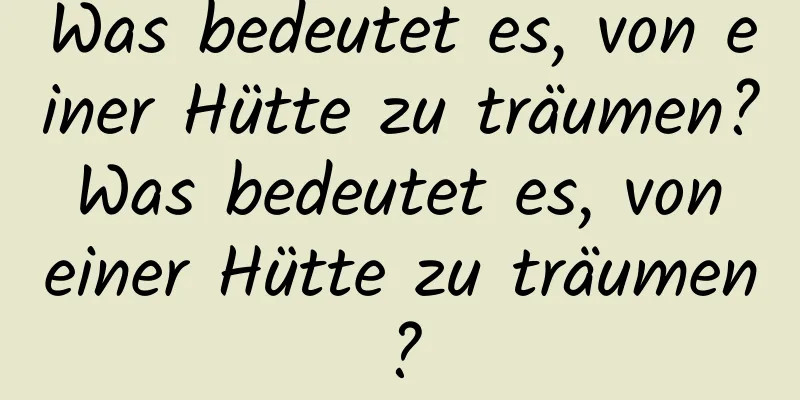 Was bedeutet es, von einer Hütte zu träumen? Was bedeutet es, von einer Hütte zu träumen?