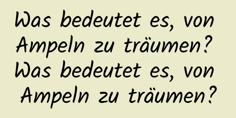 Was bedeutet es, von Ampeln zu träumen? Was bedeutet es, von Ampeln zu träumen?