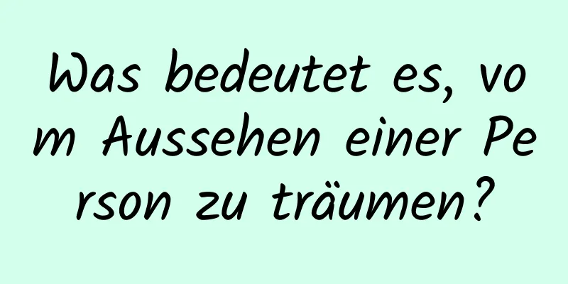 Was bedeutet es, vom Aussehen einer Person zu träumen?