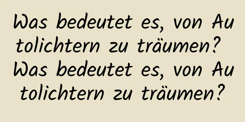 Was bedeutet es, von Autolichtern zu träumen? Was bedeutet es, von Autolichtern zu träumen?