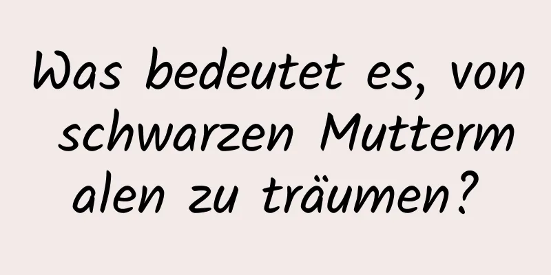 Was bedeutet es, von schwarzen Muttermalen zu träumen?