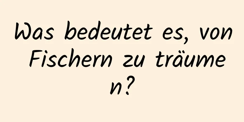 Was bedeutet es, von Fischern zu träumen?