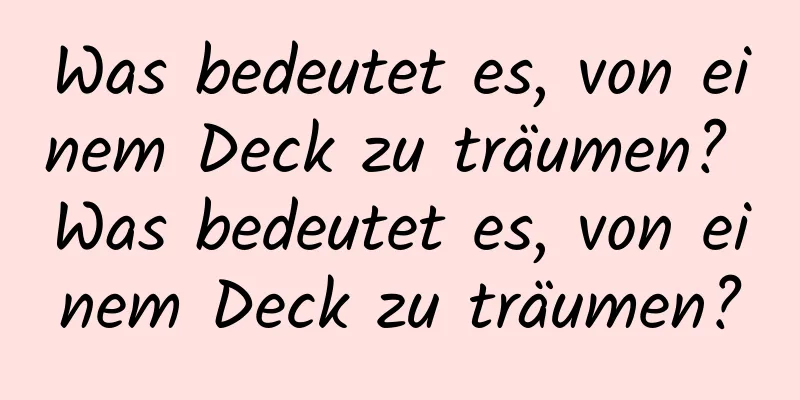 Was bedeutet es, von einem Deck zu träumen? Was bedeutet es, von einem Deck zu träumen?