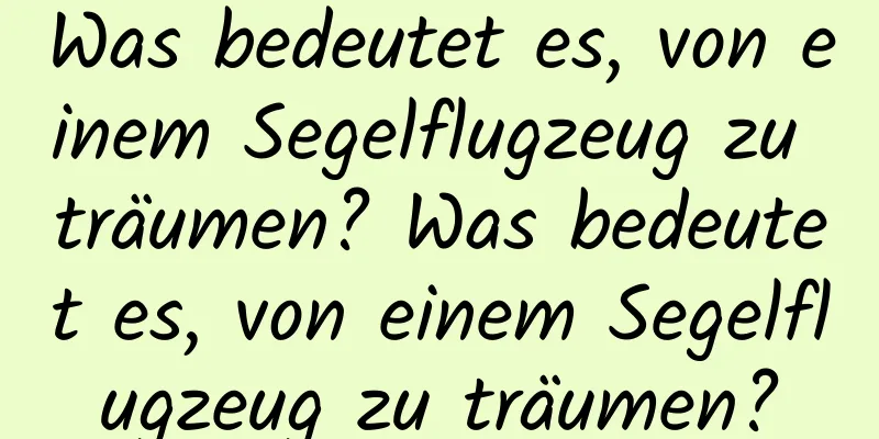 Was bedeutet es, von einem Segelflugzeug zu träumen? Was bedeutet es, von einem Segelflugzeug zu träumen?