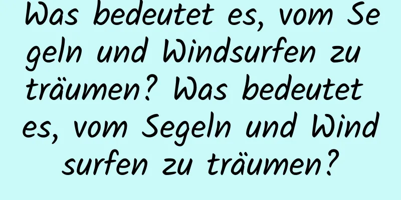 Was bedeutet es, vom Segeln und Windsurfen zu träumen? Was bedeutet es, vom Segeln und Windsurfen zu träumen?