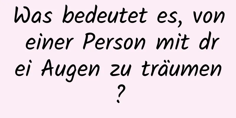 Was bedeutet es, von einer Person mit drei Augen zu träumen?