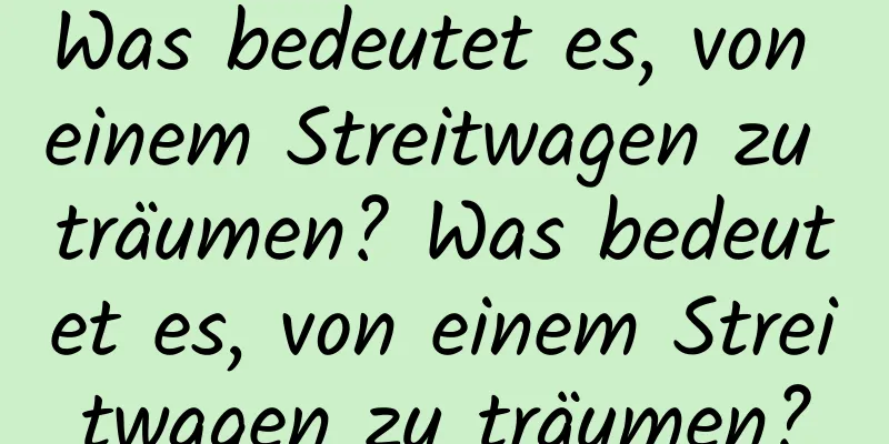 Was bedeutet es, von einem Streitwagen zu träumen? Was bedeutet es, von einem Streitwagen zu träumen?