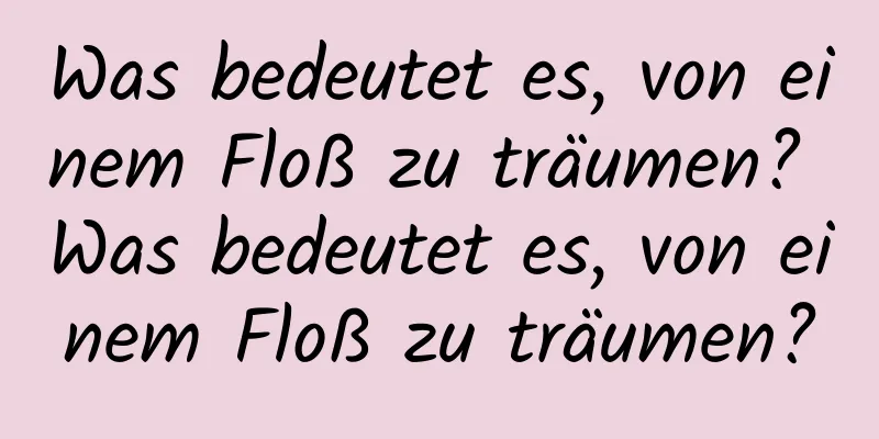 Was bedeutet es, von einem Floß zu träumen? Was bedeutet es, von einem Floß zu träumen?