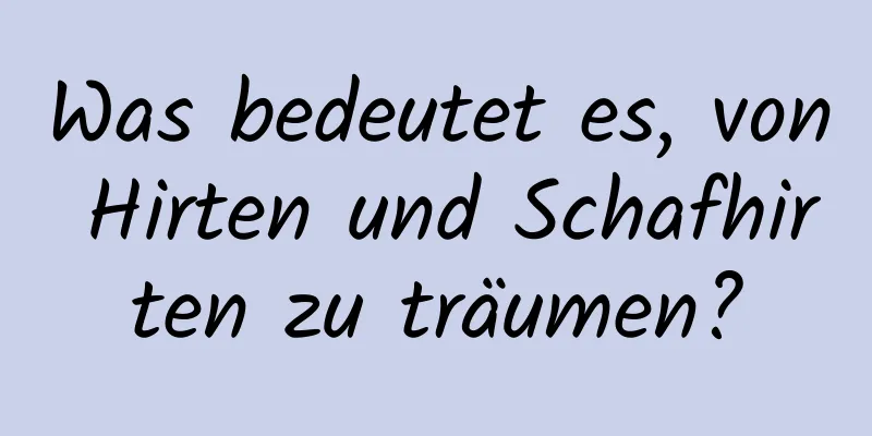 Was bedeutet es, von Hirten und Schafhirten zu träumen?