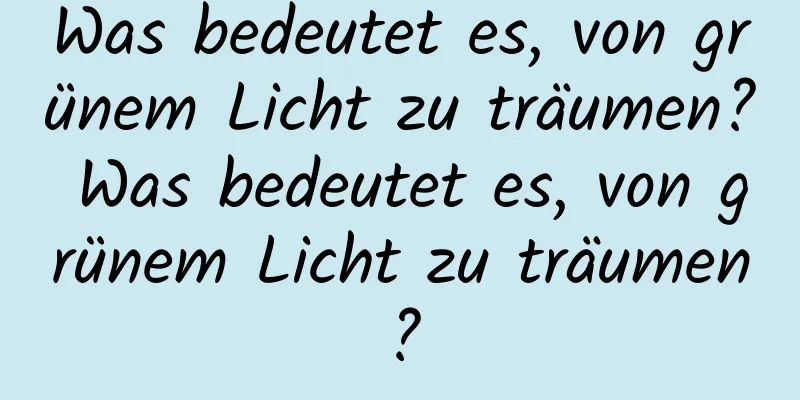 Was bedeutet es, von grünem Licht zu träumen? Was bedeutet es, von grünem Licht zu träumen?