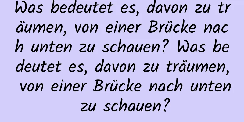 Was bedeutet es, davon zu träumen, von einer Brücke nach unten zu schauen? Was bedeutet es, davon zu träumen, von einer Brücke nach unten zu schauen?