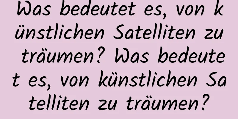 Was bedeutet es, von künstlichen Satelliten zu träumen? Was bedeutet es, von künstlichen Satelliten zu träumen?