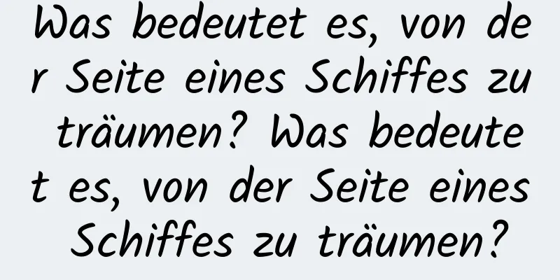 Was bedeutet es, von der Seite eines Schiffes zu träumen? Was bedeutet es, von der Seite eines Schiffes zu träumen?