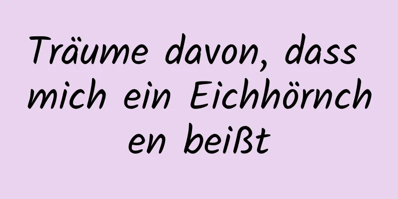 Träume davon, dass mich ein Eichhörnchen beißt