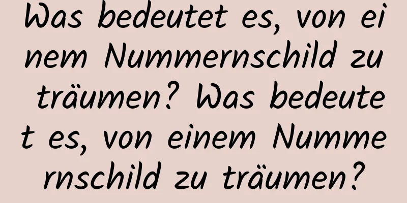 Was bedeutet es, von einem Nummernschild zu träumen? Was bedeutet es, von einem Nummernschild zu träumen?