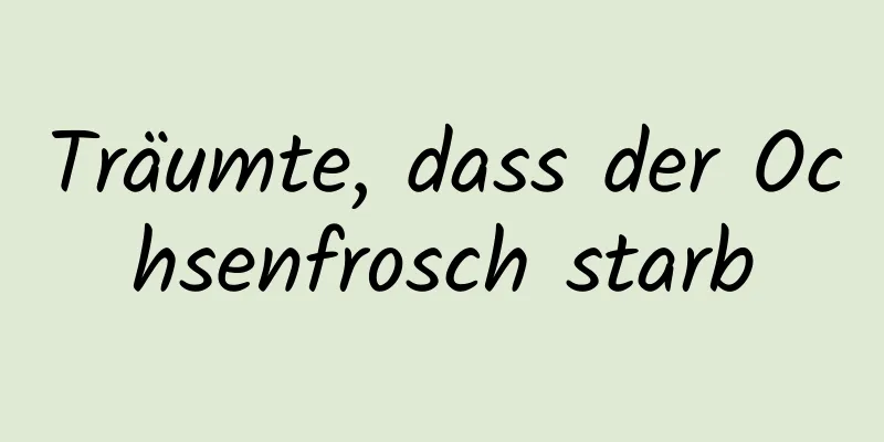 Träumte, dass der Ochsenfrosch starb