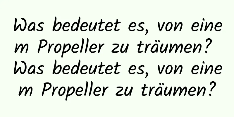 Was bedeutet es, von einem Propeller zu träumen? Was bedeutet es, von einem Propeller zu träumen?