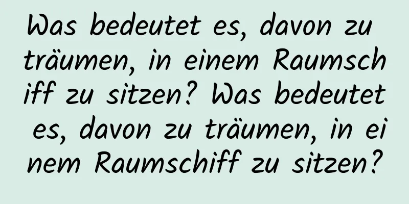 Was bedeutet es, davon zu träumen, in einem Raumschiff zu sitzen? Was bedeutet es, davon zu träumen, in einem Raumschiff zu sitzen?