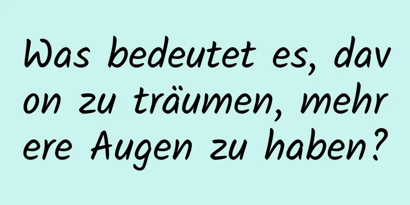 Was bedeutet es, davon zu träumen, mehrere Augen zu haben?