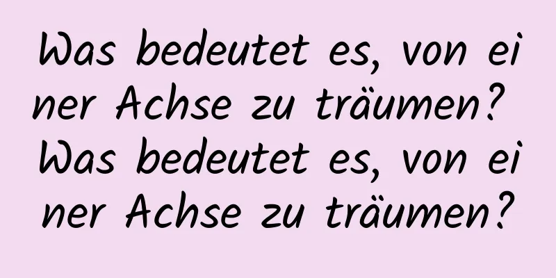 Was bedeutet es, von einer Achse zu träumen? Was bedeutet es, von einer Achse zu träumen?