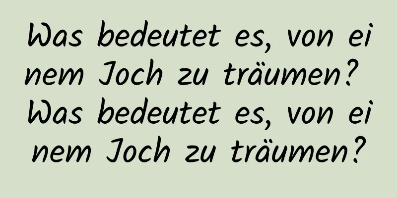 Was bedeutet es, von einem Joch zu träumen? Was bedeutet es, von einem Joch zu träumen?