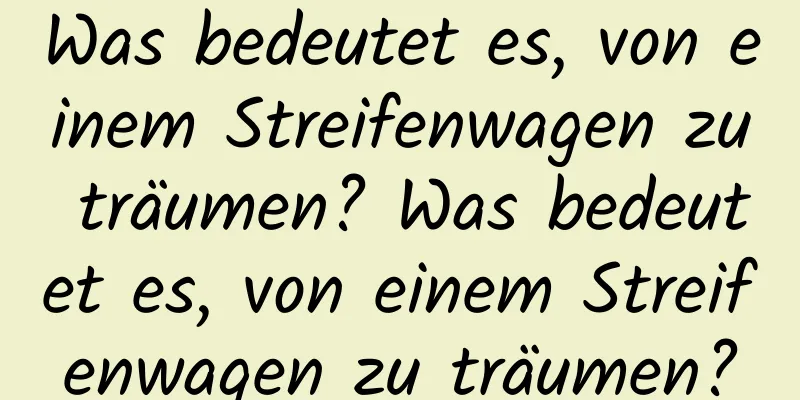 Was bedeutet es, von einem Streifenwagen zu träumen? Was bedeutet es, von einem Streifenwagen zu träumen?