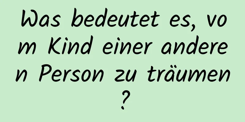 Was bedeutet es, vom Kind einer anderen Person zu träumen?