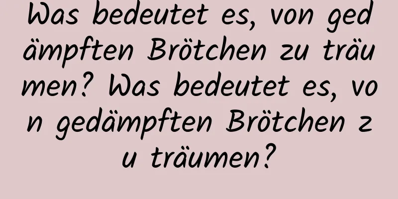 Was bedeutet es, von gedämpften Brötchen zu träumen? Was bedeutet es, von gedämpften Brötchen zu träumen?