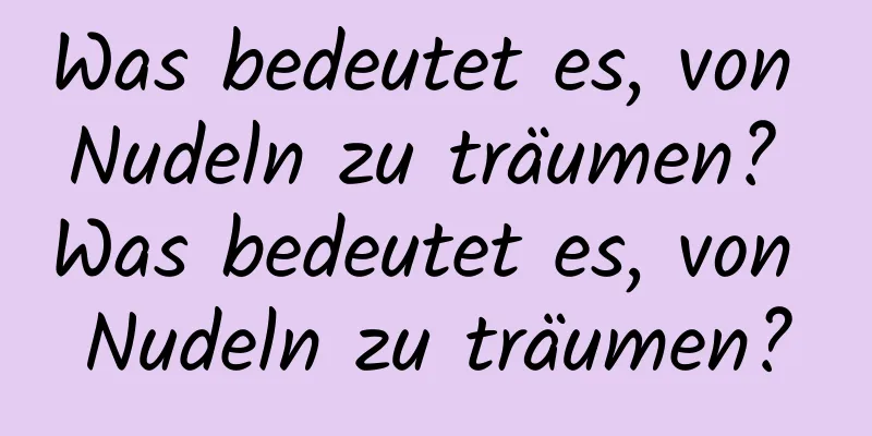 Was bedeutet es, von Nudeln zu träumen? Was bedeutet es, von Nudeln zu träumen?