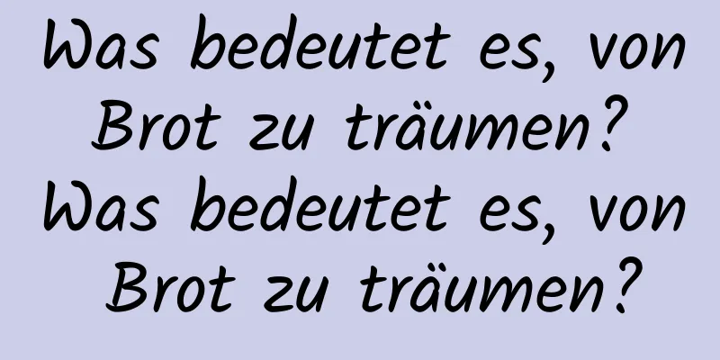 Was bedeutet es, von Brot zu träumen? Was bedeutet es, von Brot zu träumen?