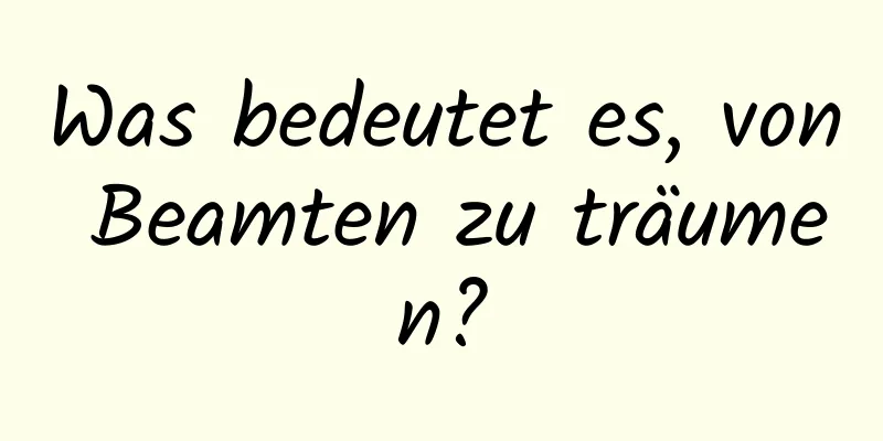 Was bedeutet es, von Beamten zu träumen?