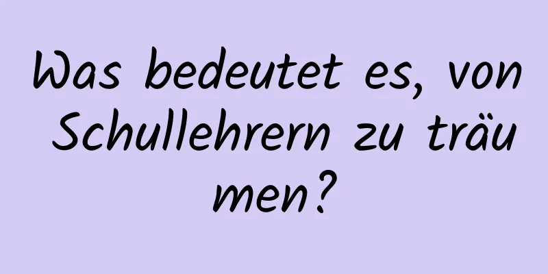 Was bedeutet es, von Schullehrern zu träumen?