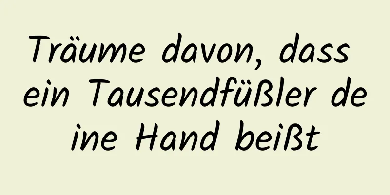 Träume davon, dass ein Tausendfüßler deine Hand beißt