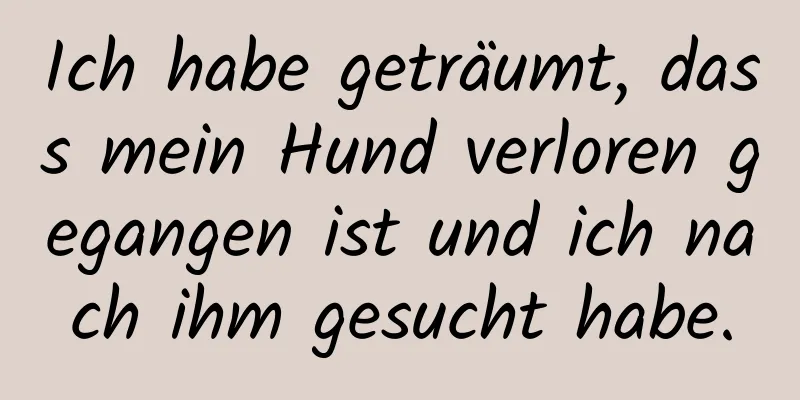 Ich habe geträumt, dass mein Hund verloren gegangen ist und ich nach ihm gesucht habe.