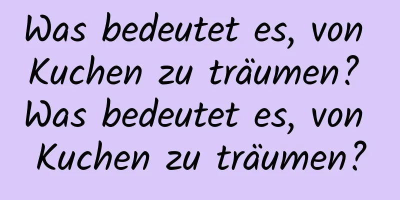 Was bedeutet es, von Kuchen zu träumen? Was bedeutet es, von Kuchen zu träumen?