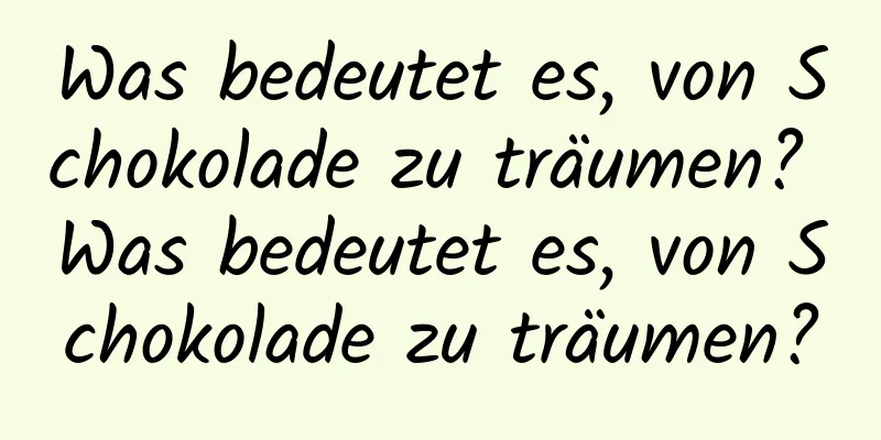 Was bedeutet es, von Schokolade zu träumen? Was bedeutet es, von Schokolade zu träumen?