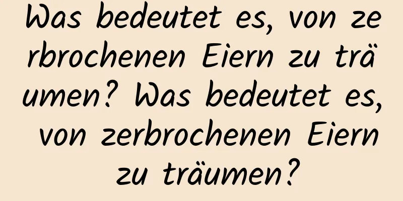 Was bedeutet es, von zerbrochenen Eiern zu träumen? Was bedeutet es, von zerbrochenen Eiern zu träumen?