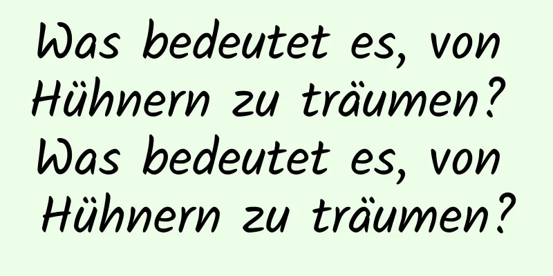 Was bedeutet es, von Hühnern zu träumen? Was bedeutet es, von Hühnern zu träumen?