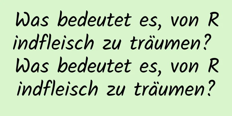 Was bedeutet es, von Rindfleisch zu träumen? Was bedeutet es, von Rindfleisch zu träumen?