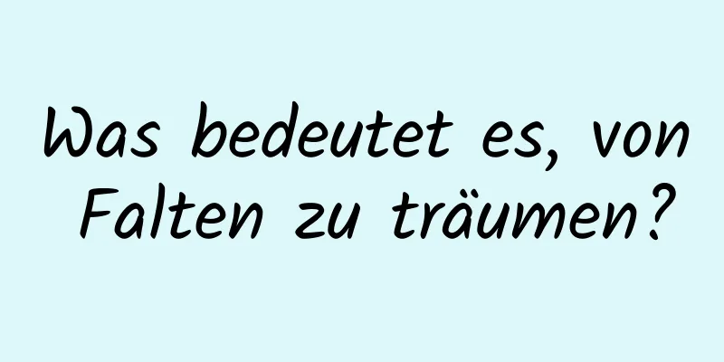 Was bedeutet es, von Falten zu träumen?