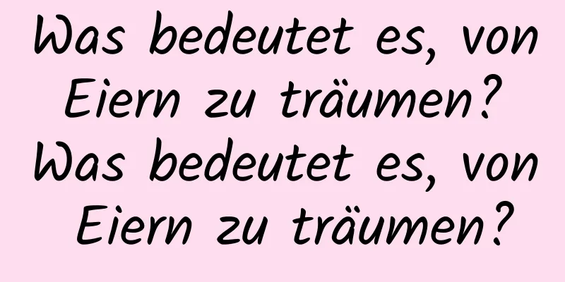 Was bedeutet es, von Eiern zu träumen? Was bedeutet es, von Eiern zu träumen?