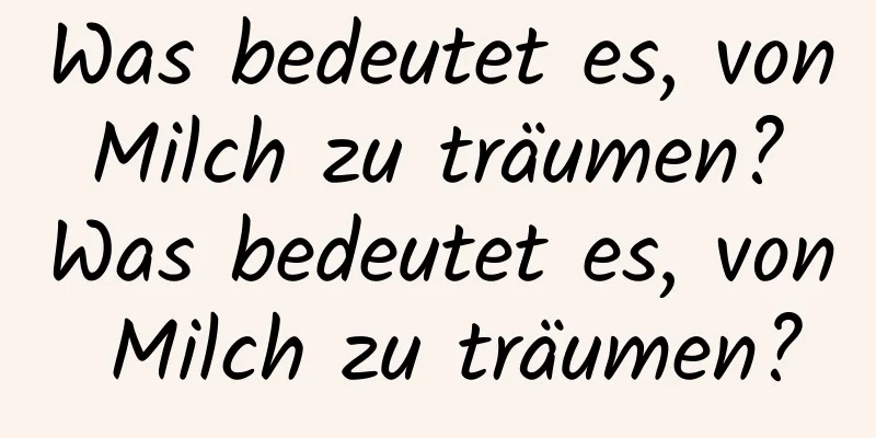 Was bedeutet es, von Milch zu träumen? Was bedeutet es, von Milch zu träumen?