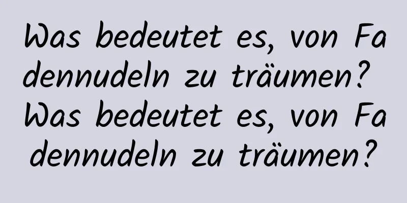 Was bedeutet es, von Fadennudeln zu träumen? Was bedeutet es, von Fadennudeln zu träumen?