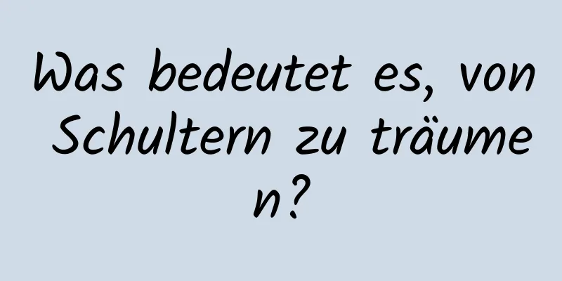 Was bedeutet es, von Schultern zu träumen?