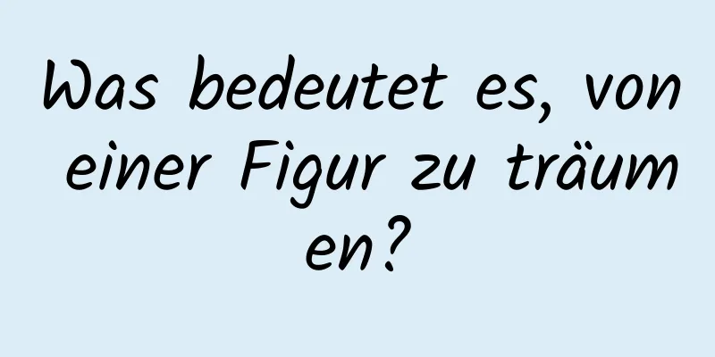 Was bedeutet es, von einer Figur zu träumen?