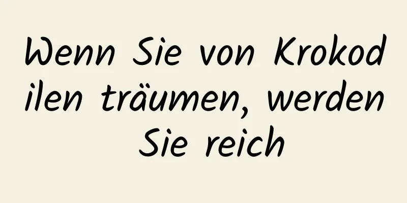 Wenn Sie von Krokodilen träumen, werden Sie reich