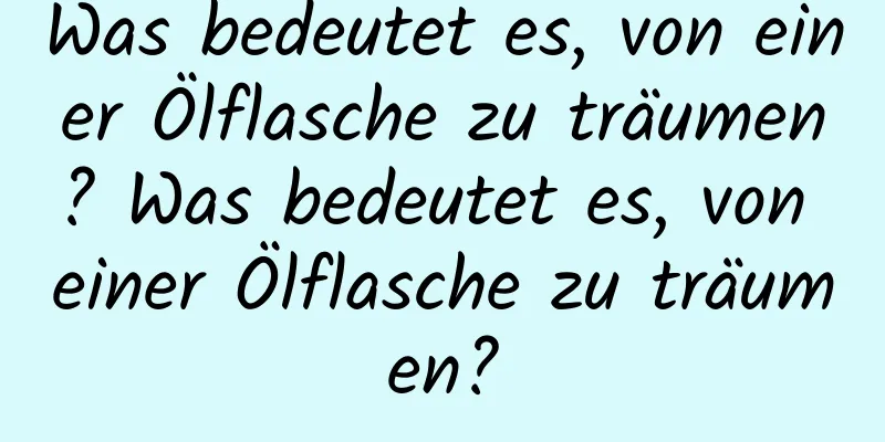 Was bedeutet es, von einer Ölflasche zu träumen? Was bedeutet es, von einer Ölflasche zu träumen?