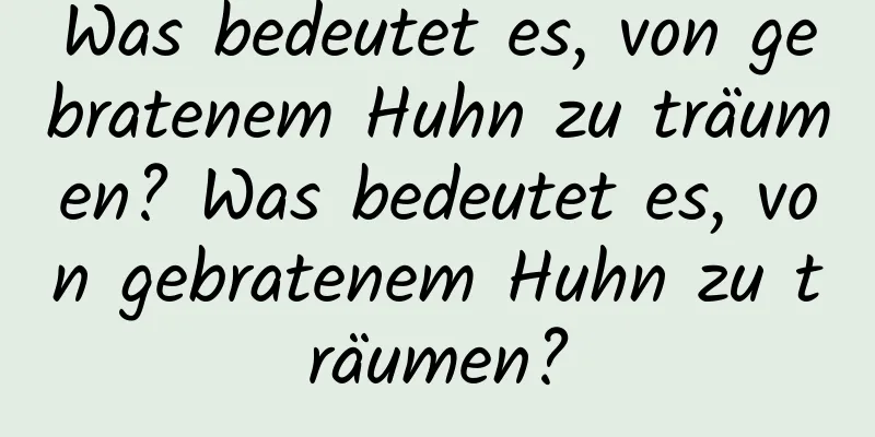 Was bedeutet es, von gebratenem Huhn zu träumen? Was bedeutet es, von gebratenem Huhn zu träumen?