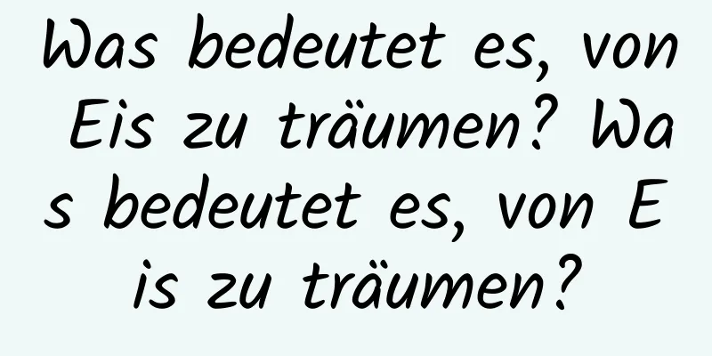 Was bedeutet es, von Eis zu träumen? Was bedeutet es, von Eis zu träumen?