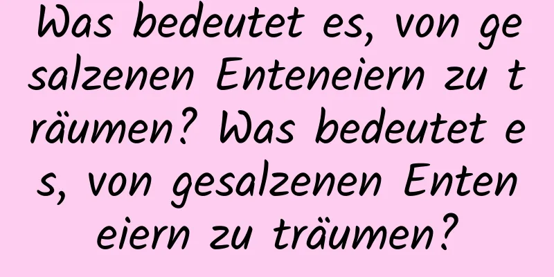 Was bedeutet es, von gesalzenen Enteneiern zu träumen? Was bedeutet es, von gesalzenen Enteneiern zu träumen?